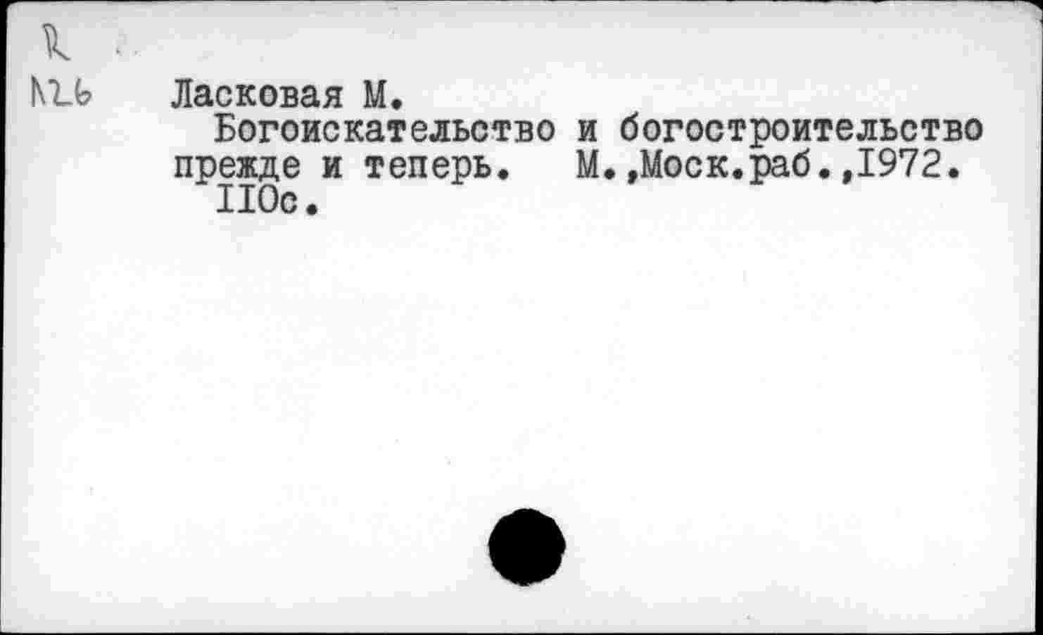 ﻿Ласковая М.
Богоискательство и богостроительство прежде и теперь. М.,Моск.раб.,1972.
110с.